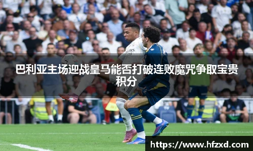 巴利亚主场迎战皇马能否打破连败魔咒争取宝贵积分