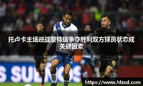 托卢卡主场迎战蒙特瑞争夺胜利双方球员状态成关键因素