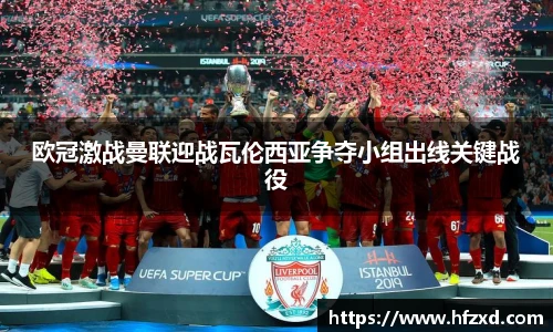 欧冠激战曼联迎战瓦伦西亚争夺小组出线关键战役