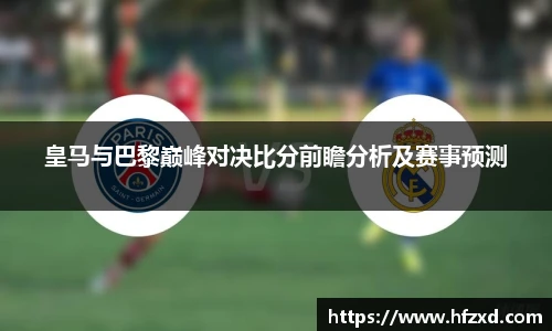 皇马与巴黎巅峰对决比分前瞻分析及赛事预测