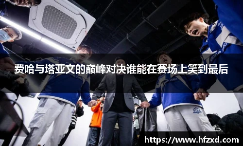费哈与塔亚文的巅峰对决谁能在赛场上笑到最后
