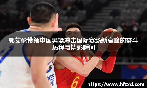 郭艾伦带领中国男篮冲击国际赛场新高峰的奋斗历程与精彩瞬间