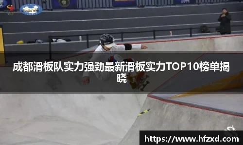 成都滑板队实力强劲最新滑板实力TOP10榜单揭晓