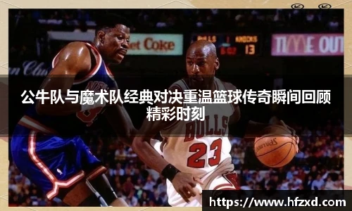公牛队与魔术队经典对决重温篮球传奇瞬间回顾精彩时刻
