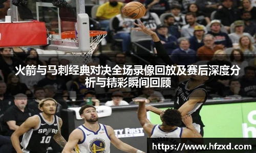 火箭与马刺经典对决全场录像回放及赛后深度分析与精彩瞬间回顾