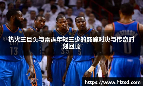 热火三巨头与雷霆年轻三少的巅峰对决与传奇时刻回顾