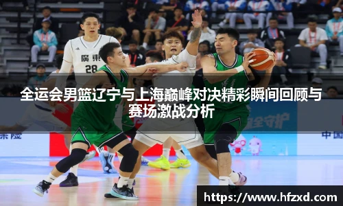 全运会男篮辽宁与上海巅峰对决精彩瞬间回顾与赛场激战分析