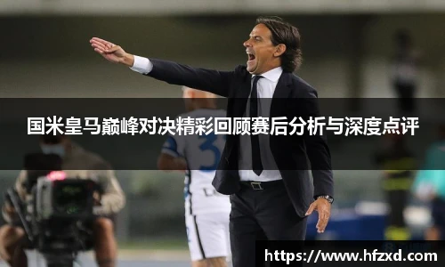 国米皇马巅峰对决精彩回顾赛后分析与深度点评