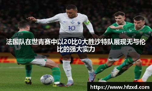 6T体育法国队在世青赛中以20比0大胜沙特队展现无与伦比的强大实力